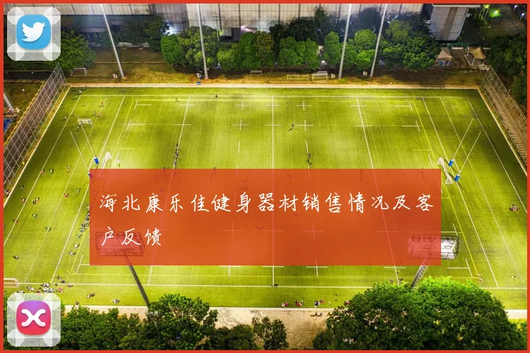 海北康乐佳健身器材销售情况及客户反馈