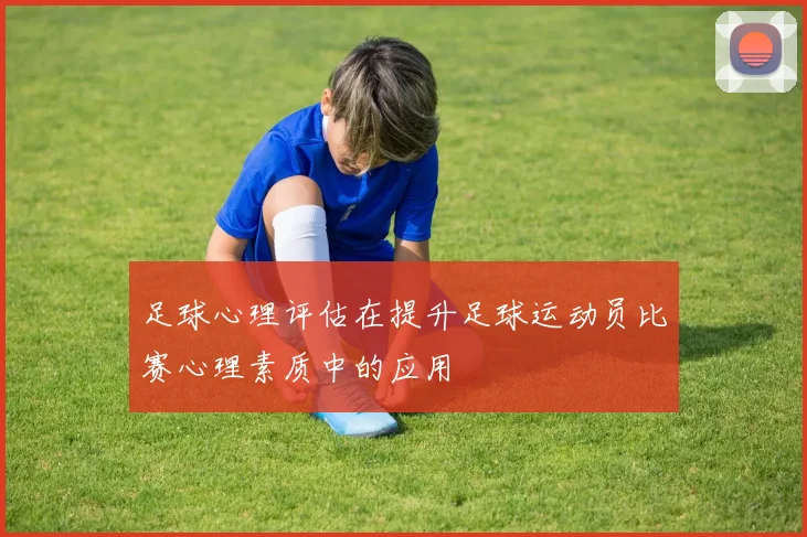 足球心理评估在提升足球运动员比赛心理素质中的应用