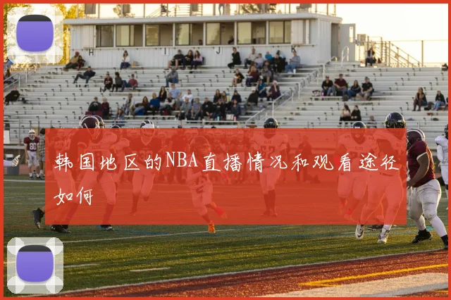 韩国地区的NBA直播情况和观看途径如何