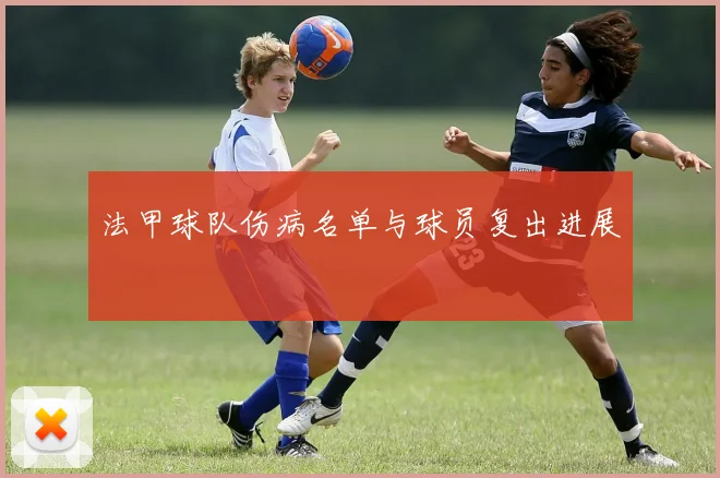 法甲球队伤病名单与球员复出进展