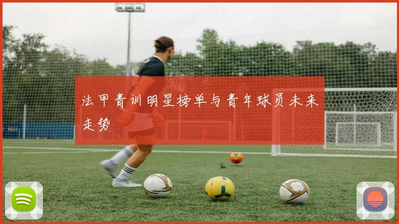 法甲青训明星榜单与青年球员未来走势