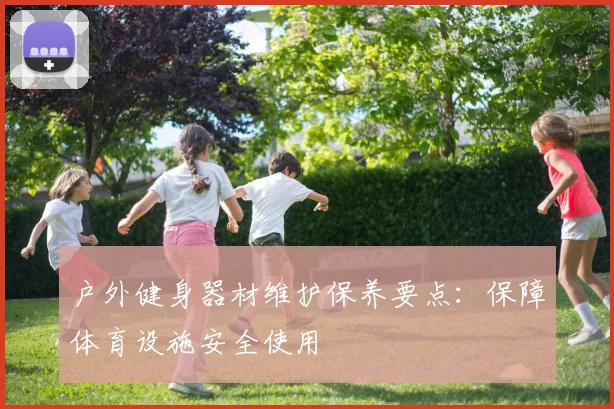 户外健身器材维护保养要点：保障体育设施安全使用